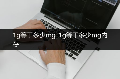 1g等于多少mg_1g等于多少mg内存
